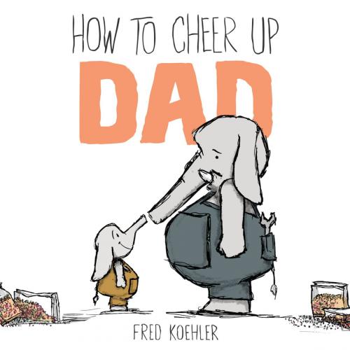 Cover of the book How to Cheer Up Dad by Fred Koehler, Penguin Young Readers Group