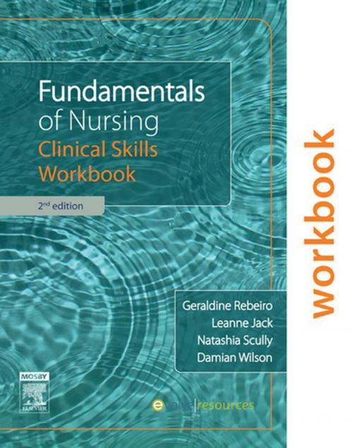 Cover of the book Fundamentals of Nursing: Clinical Skills Workbook by Damian Wilson, Geraldine Rebeiro, RN, RM, BEd, BAppSc (AdvNursing), MEd, PhD (candidate), Leanne Jack, RN, BNursing, GCAP, GradCertICUNursing, GradDipICUNursing, MNursing, PhD, Natashia Scully, RN, BA, BNursing, GradCertEd (Teritary), GradDipNSc, MPH, MACN, Elsevier Health Sciences