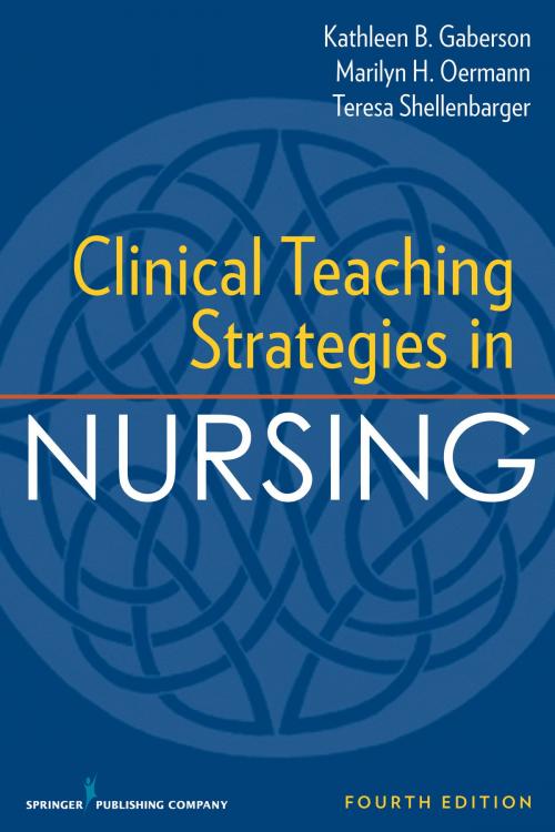 Cover of the book Clinical Teaching Strategies in Nursing, Fourth Edition by Kathleen Gaberson, PhD, RN, CNOR, CNE, ANEF, Marilyn Oermann, PhD, RN, FAAN, ANEF, Teresa Shellenbarger, PhD, RN, CNE, ANEF, Springer Publishing Company