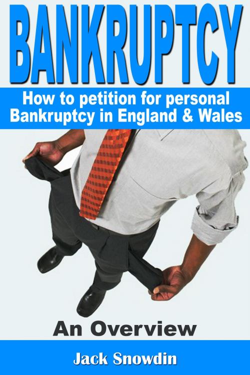 Cover of the book Bankruptcy: An Overview of how to Petition for Personal Bankruptcy in England & Wales by Jack Snowdin, Jack Snowdin