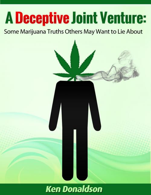 Cover of the book A Deceptive Joint Venture: Some Marijuana Truths Others May Want to Lie About by Ken Donaldson, Ken Donaldson