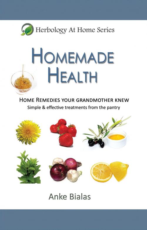 Cover of the book Homemade Health - Home Remedies Your Grandmother Knew - Simple & Effective Treatments From The Pantry (Herbology At Home) by Anke Bialas, Anke Bialas