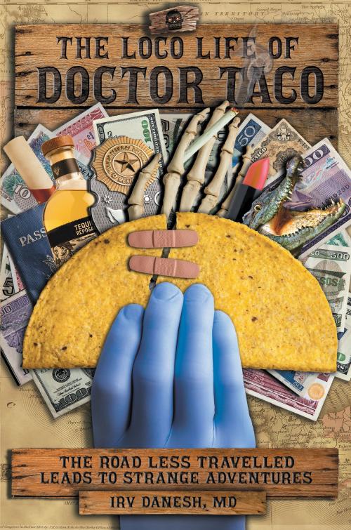 Cover of the book The Loco Life of Doctor Taco: The Road Less Travelled Leads to Strange Adventures by Irv Danesh, M.D., SDP Publishing