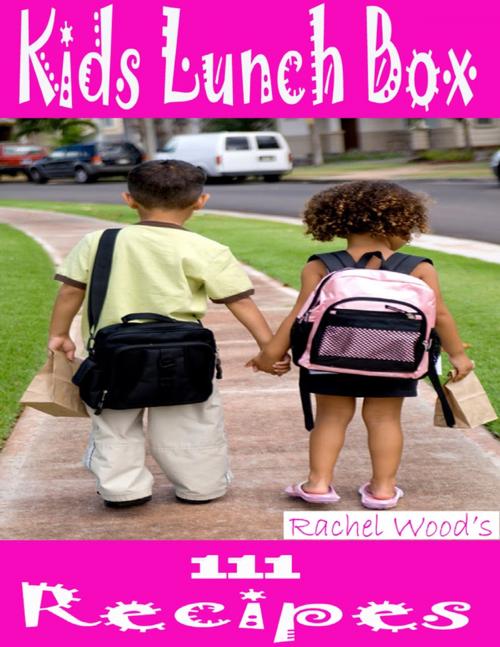 Cover of the book Kids Lunch Box: 111 Recipes by Rachel Wood, Lulu.com