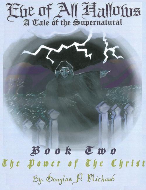 Cover of the book Eve of All Hallows: A Tale of the Supernatural: Book Two The Power of the Christ by Douglas P. Michaud, Lulu.com
