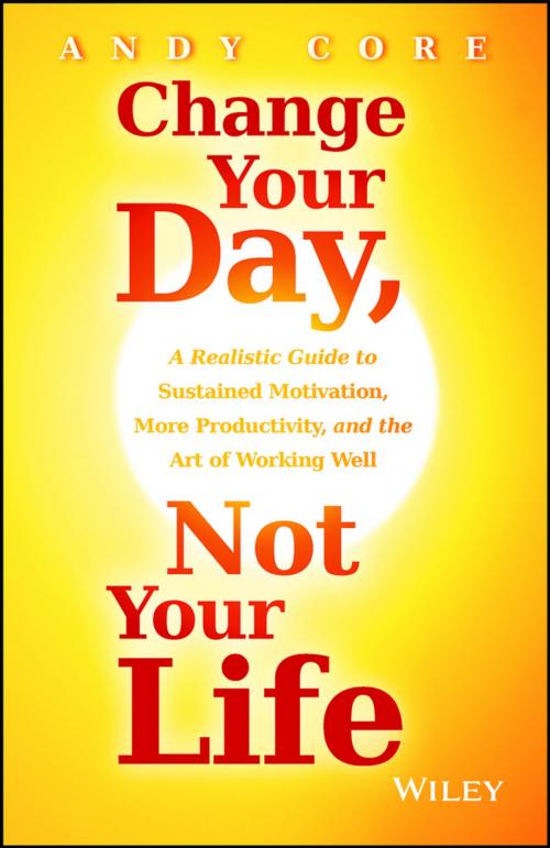 Cover of the book Change Your Day, Not Your Life by Andy Core, Wiley
