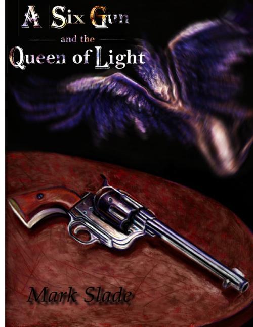 Cover of the book A Six Gun and the Queen of Light by Mark Slade, Lulu.com