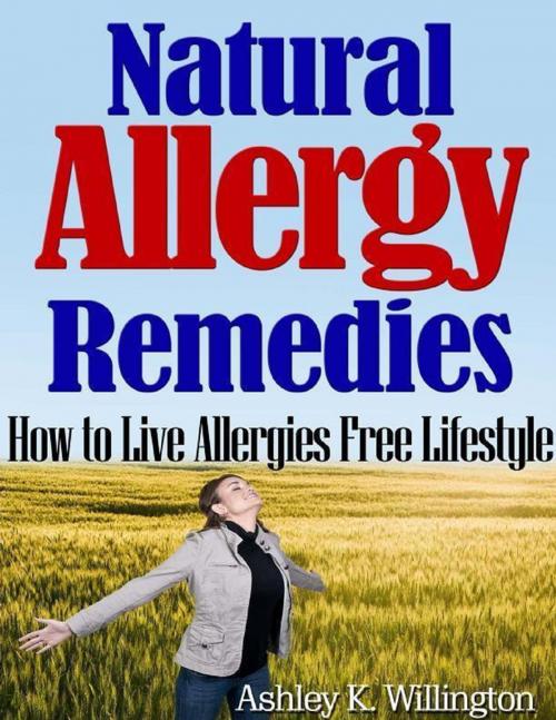 Cover of the book Natural Allergy Remedies: How to Live Allergies Free Lifestyle by Ashley K. Willington, Lulu.com