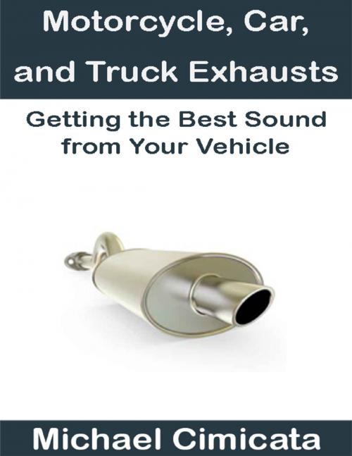 Cover of the book Motorcycle, Car, and Truck Exhausts: Getting the Best Sound from Your Vehicle by Michael Cimicata, Lulu.com