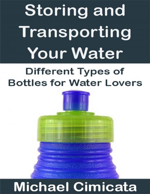 Cover of the book Storing and Transporting Your Water: Different Types of Bottles for Water Lovers by Michael Cimicata, Lulu.com