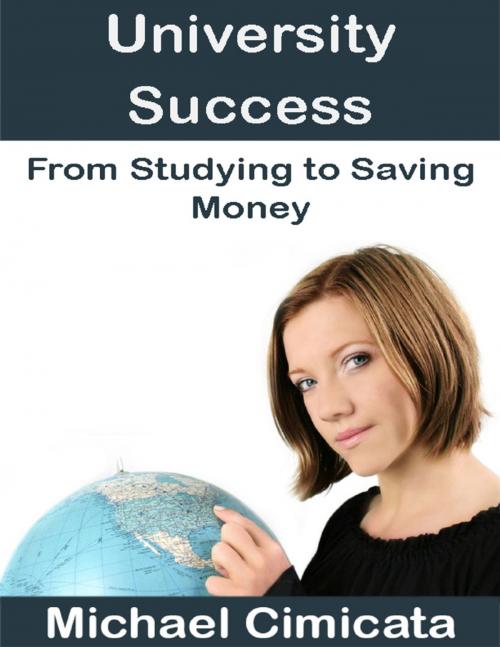 Cover of the book University Success: From Studying to Saving Money by Michael Cimicata, Lulu.com