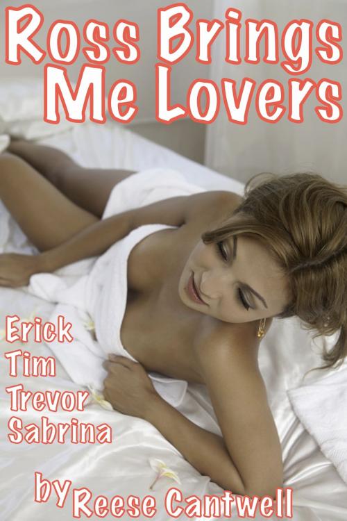 Cover of the book Ross Brings Me Lovers: How Erick, Tim, Trevor and Sabrina Enter My Life And My Bed by Reese Cantwell, Reese Cantwell