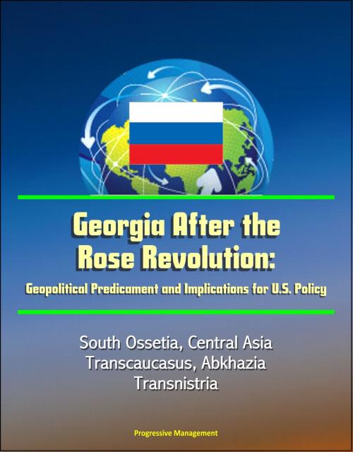 Cover of the book Georgia After the Rose Revolution: Geopolitical Predicament and Implications for U.S. Policy - South Ossetia, Central Asia, Transcaucasus, Abkhazia, Transnistria by Progressive Management, Progressive Management