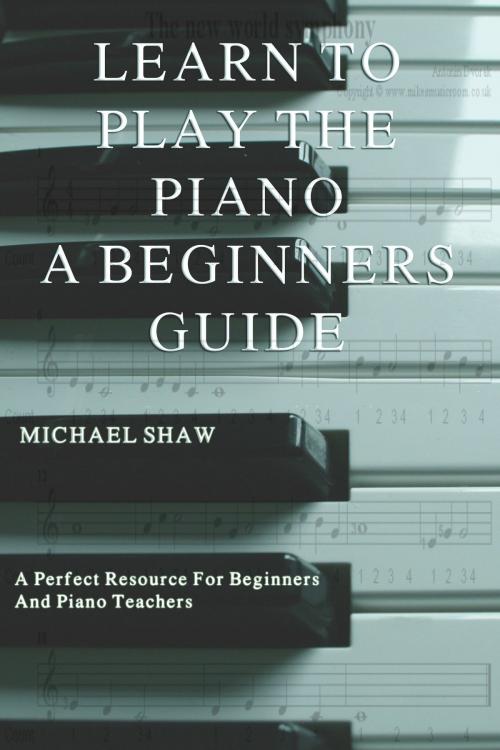 Cover of the book Learn To Play The Piano: A Beginners Guide by Michael Shaw, Michael Shaw