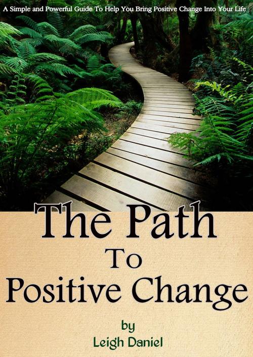 Cover of the book The Path To Positive Change by Leigh Daniel, Leigh Daniel