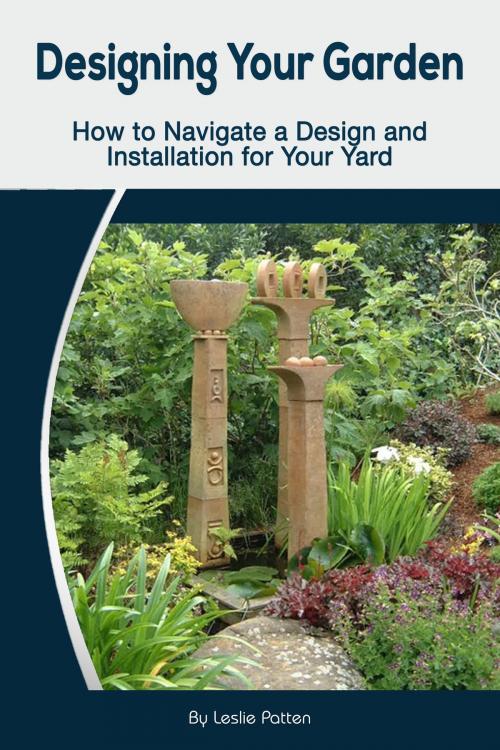 Cover of the book Designing Your Garden: How to Navigate a Design and Installation for Your Yard by Leslie Patten, Leslie Patten