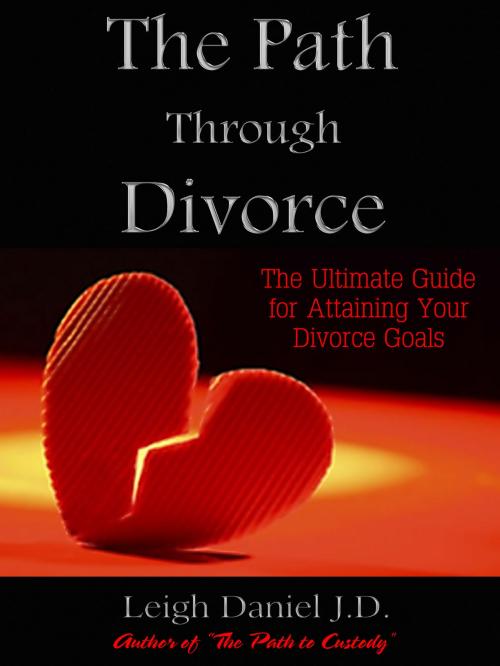 Cover of the book The Path Through Divorce: The Ultimate Guide to Attaining Your Divorce Goals by Leigh Daniel, Leigh Daniel