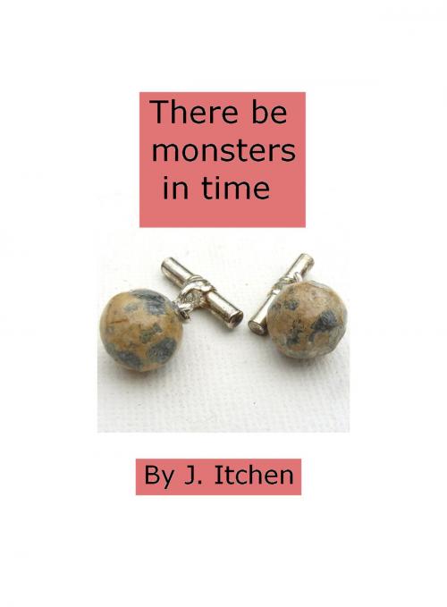 Cover of the book There Be Monsters In Time by J Itchen, J Itchen