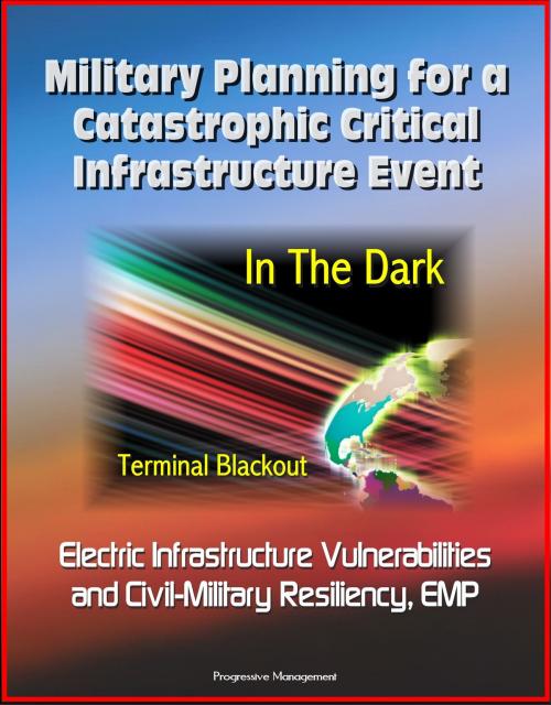 Cover of the book Military Planning for a Catastrophic Critical Infrastructure Event: In the Dark, Terminal Blackout: Electric Infrastructure Vulnerabilities and Civil-Military Resiliency, EMP by Progressive Management, Progressive Management