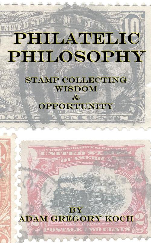 Cover of the book Philatelic Philosophy: Stamp Collecting Wisdom & Opportunity by Adam Koch, Adam Koch