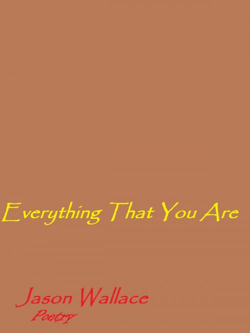 Cover of the book Everything That You Are by Jason Wallace Poetry, Jason Wallace Poetry