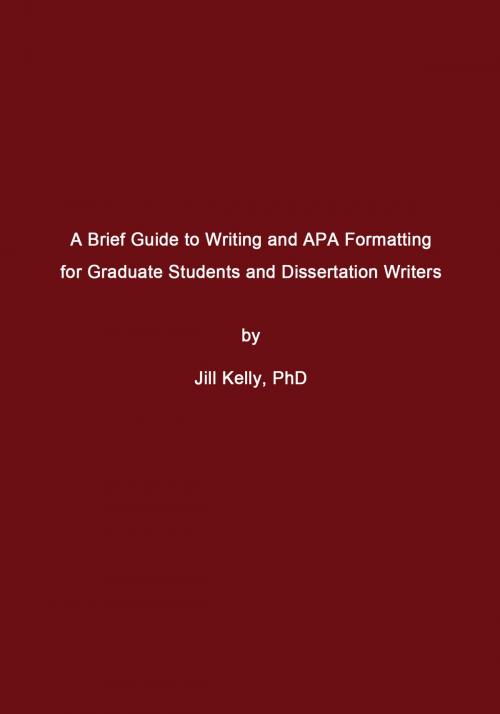 Cover of the book A Brief Guide to Writing and APA Formatting for Graduate Students and Dissertation Writers by Jill Kelly, Jill Kelly