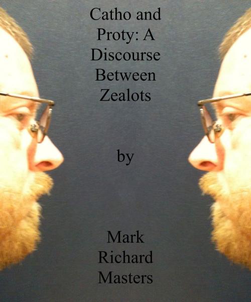 Cover of the book Catho and Proty: A Discourse Between Zealots by Mark Richard Masters, Mark Richard Masters