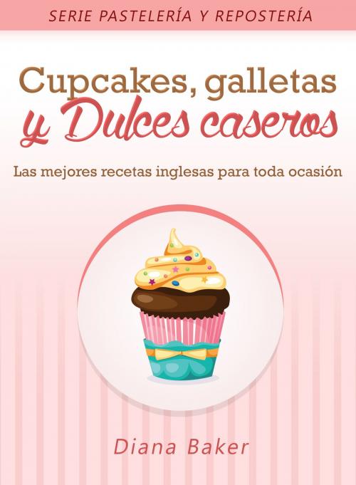 Cover of the book Cupcakes, Galletas y Dulces Caseros: Las mejores recetas inglesas para toda ocasión by Diana Baker, Editorialimagen.com