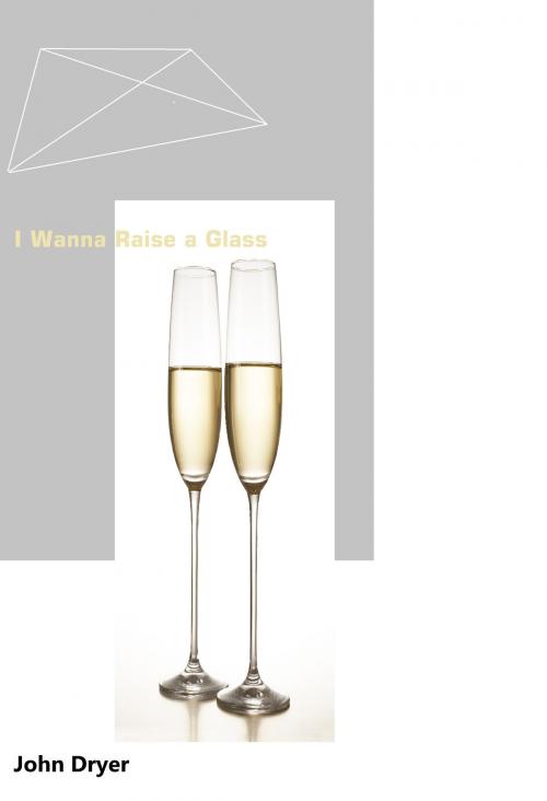 Cover of the book I Wanna Raise a Glass by John Dryer, John Dryer