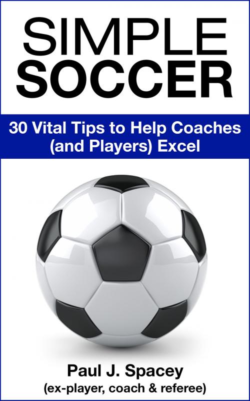 Cover of the book Simple Soccer: 30 Vital Tips to Help Coaches (and Players) Excel by Paul J. Spacey, Paul J. Spacey