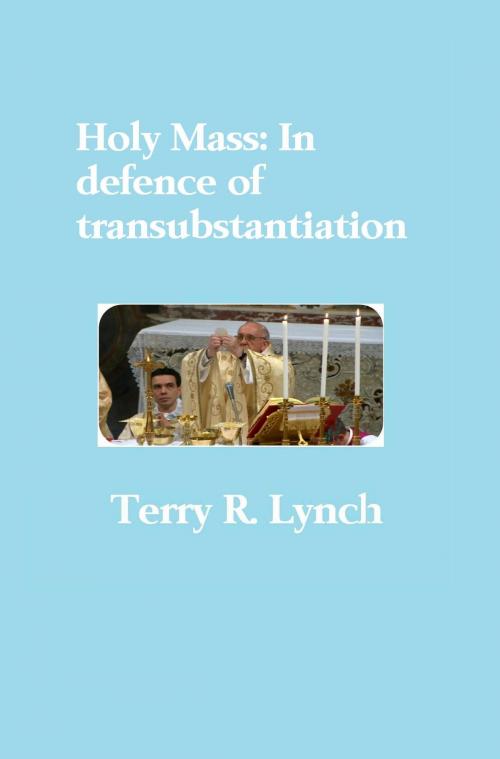 Cover of the book Holy Mass: In Defence of Transubstantiation by Terry R. Lynch, Terry R. Lynch