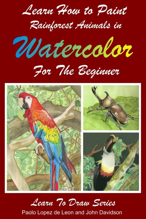 Cover of the book Learn How to Paint Rainforest Animals In Watercolor For The Beginner by Paolo Lopez de Leon, John Davidson, JD-Biz Corp Publishing