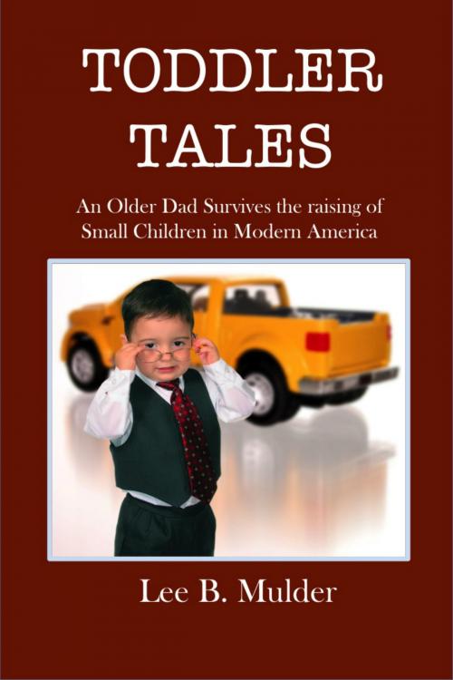 Cover of the book Toddler Tales: An Older Dad Survives the Raising of Young Children in Modern America by Lee B. Mulder, Lee B. Mulder