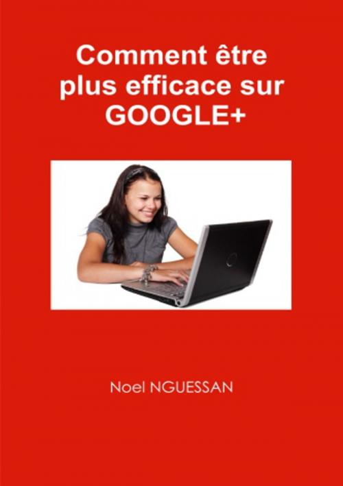 Cover of the book Comment être plus efficace sur Google+ by Noel Nguessan, Noel Nguessan