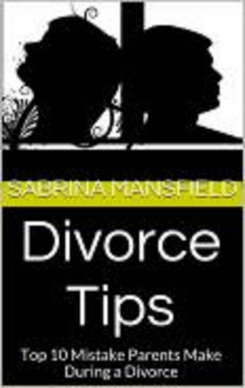 Cover of the book Divorce Tips: Top 10 Mistake Parents Make During a Divorce by Sabrina Mansfield, Kiesha Joseph