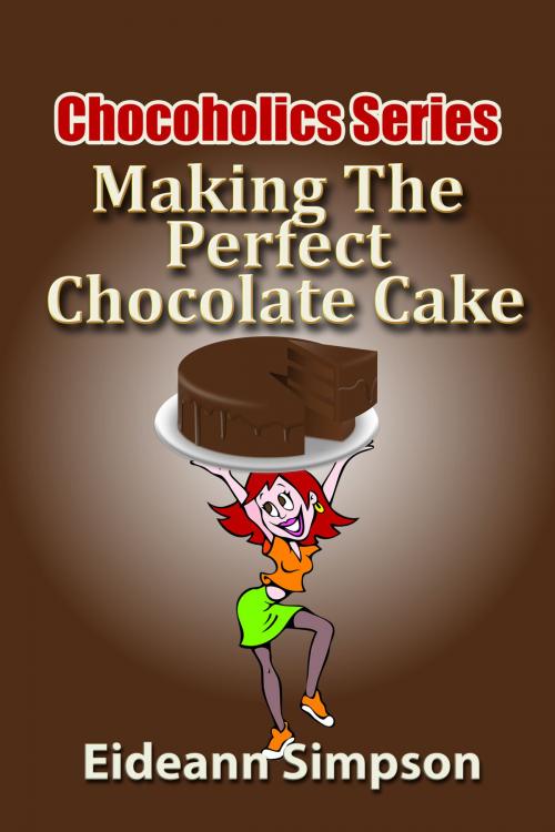 Cover of the book Chocoholics Series: Making The Perfect Chocolate Cake by Eideann Simpson, Eideann Simpson