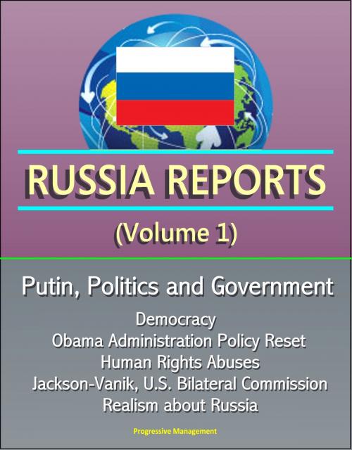Cover of the book Russia Reports (Volume 1) - Putin, Politics and Government, Democracy, Obama Administration Policy Reset, Human Rights Abuses, Jackson-Vanik, U.S. Bilateral Commission, Realism about Russia by Progressive Management, Progressive Management
