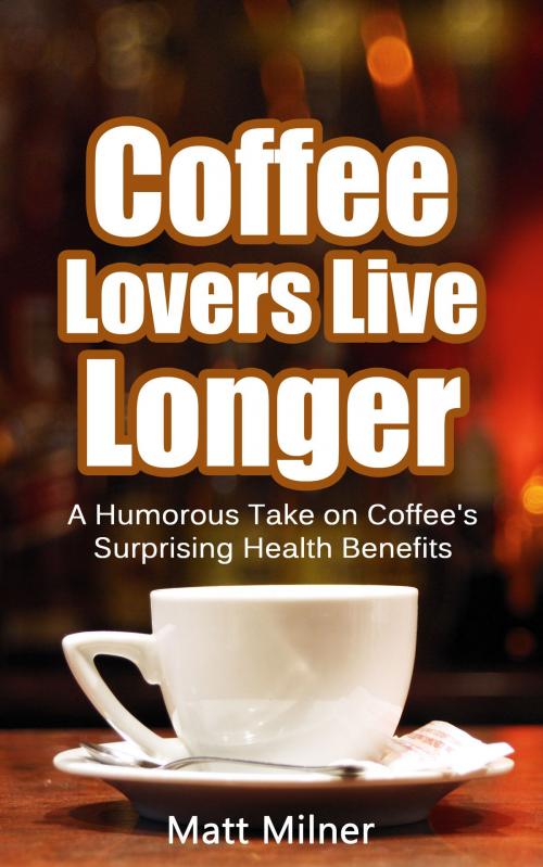 Cover of the book Coffee Lovers Live Longer: a humorous take on coffee's surprising health benefits by Matt Milner, Matt Milner