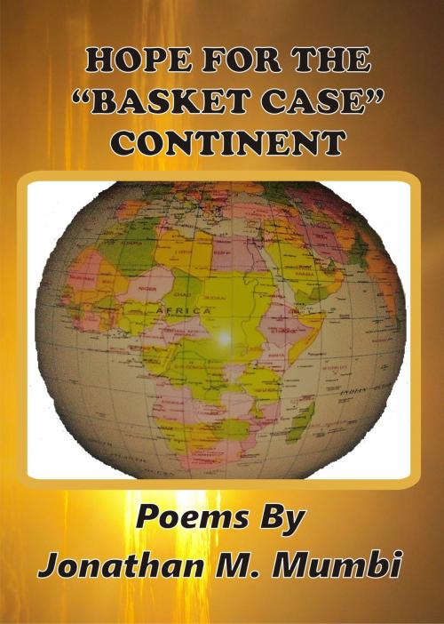 Cover of the book Hope For The "Basket Case" Continent! by Jonathan Mubanga Mumbi, Jonathan Mubanga Mumbi