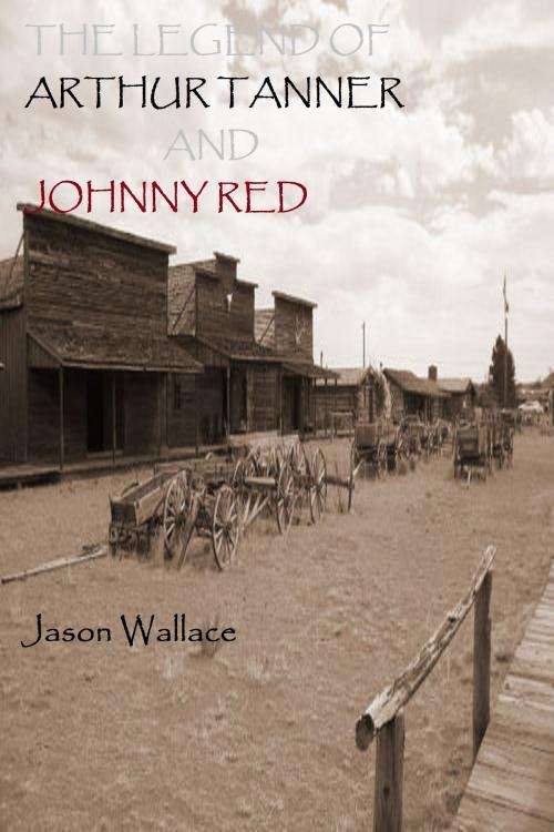 Cover of the book The Legend of Arthur Tanner and Johnny Red by Jason Wallace, Jason Wallace