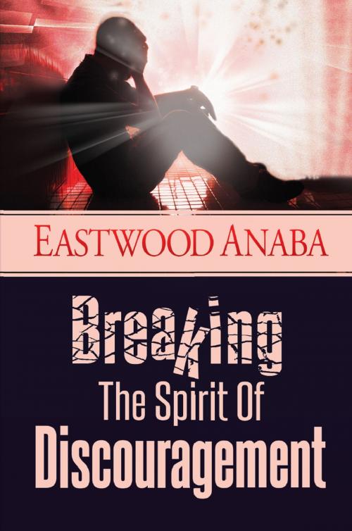 Cover of the book Breaking The Spirit Of Discouragement by Eastwood Anaba, Eastwood Anaba