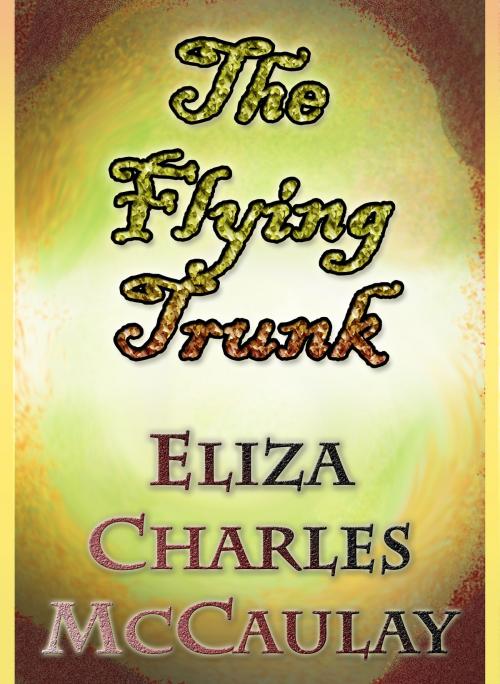 Cover of the book The Flying Trunk by Eliza Charles McCaulay, Eliza Charles McCaulay