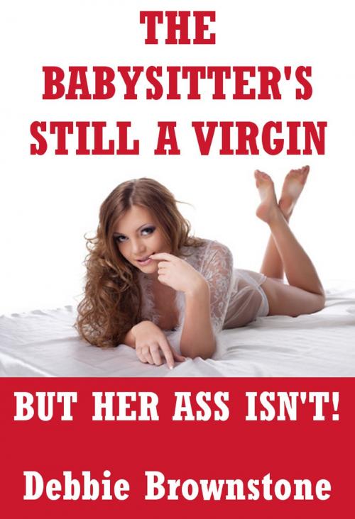 Cover of the book The Babysitter’s Still A Virgin But Her Ass Isn’t! (A Barely Legal First Anal Sex Erotica Story) by Debbie Brownstone, Naughty Daydreams Press