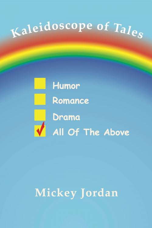 Cover of the book Kaleidoscope of Tales: Humor, Romance, Drama, All of the Above by Mickey Jordan, Mickey Jordan