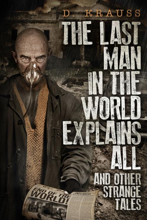 Cover of the book The Last Man in the World Explains All by D Krauss, D Krauss