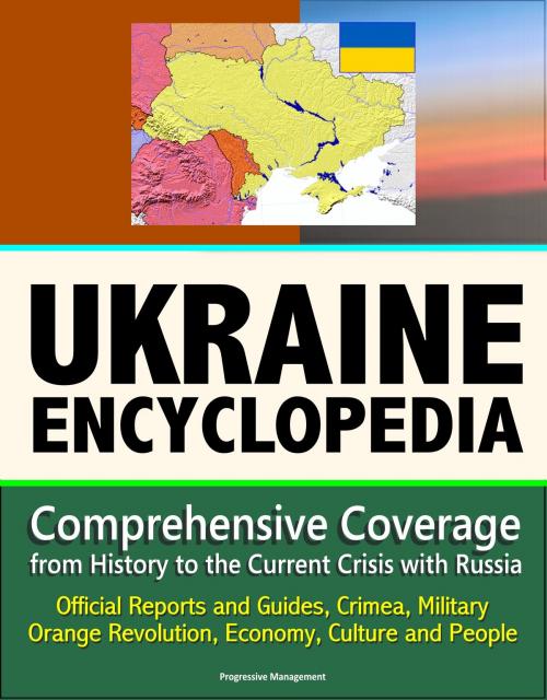 Cover of the book Ukraine Encyclopedia: Comprehensive Coverage from History to the Current Crisis with Russia, Official Reports and Guides, Crimea, Military, Orange Revolution, Economy, Culture and People by Progressive Management, Progressive Management