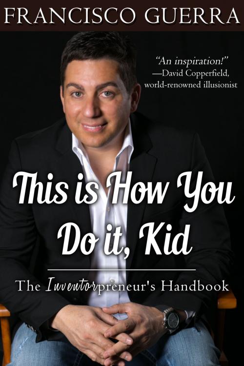 Cover of the book This is How You Do it, Kid: The Inventorpreneur's Handbook by Francisco Guerra, Francisco Guerra