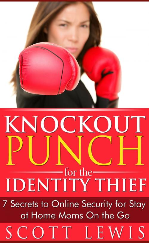 Cover of the book Knockout Punch for the Identity Thief -7 Secrets to Online Security for Stay at Home Moms On the Go by Scott Lewis, Scott Lewis