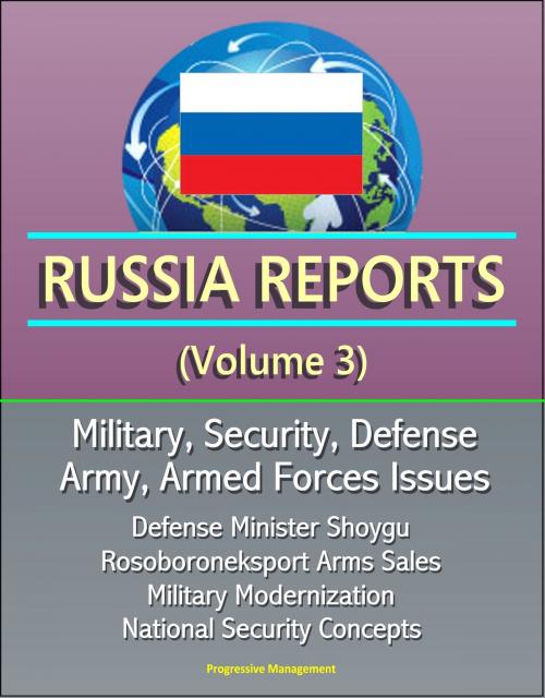 Cover of the book Russia Reports (Volume 3) - Military, Security, Defense, Army, Armed Forces Issues - Defense Minister Shoygu, Rosoboroneksport Arms Sales, Military Modernization, National Security Concepts by Progressive Management, Progressive Management