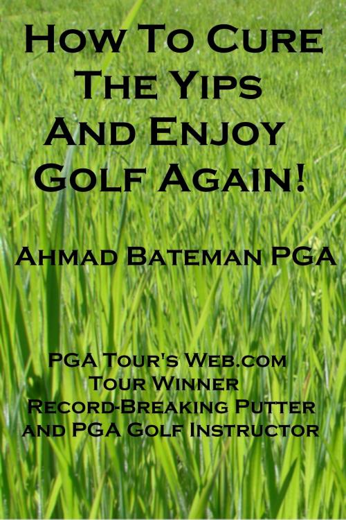 Cover of the book How to Cure the Yips and Enjoy Golf Again by Ahmad Bateman PGA, Ahmad Bateman PGA